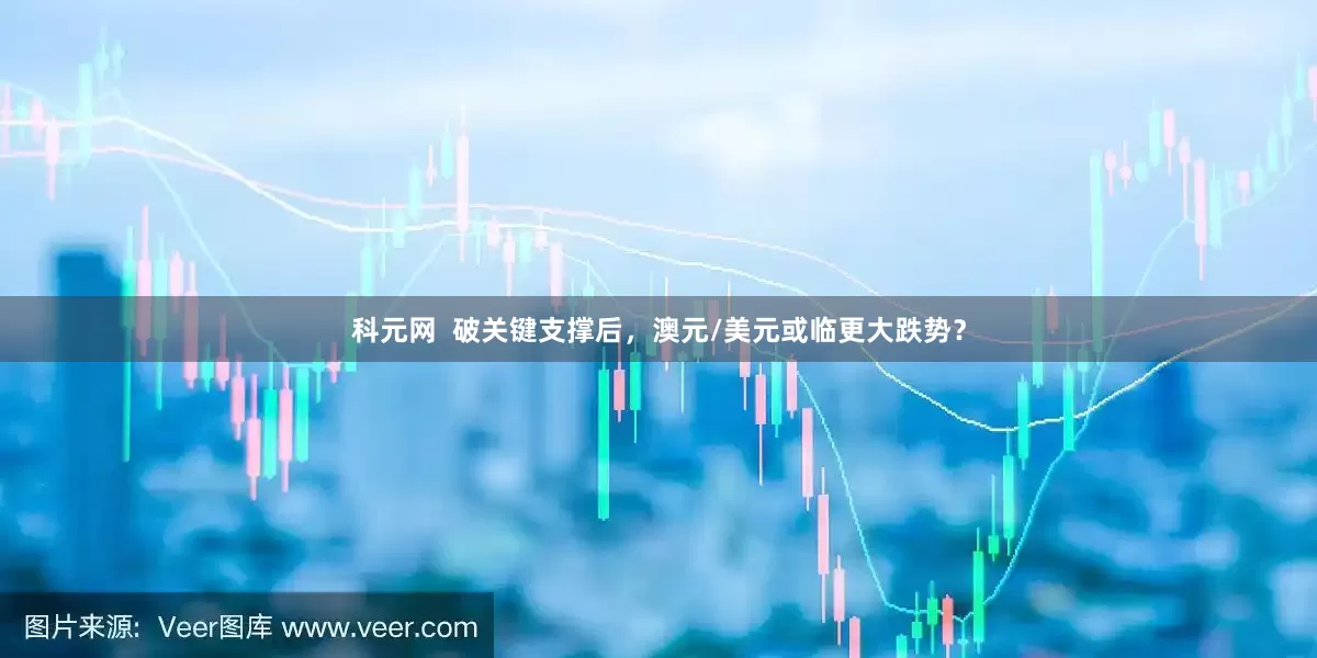 科元网  破关键支撑后，澳元/美元或临更大跌势？