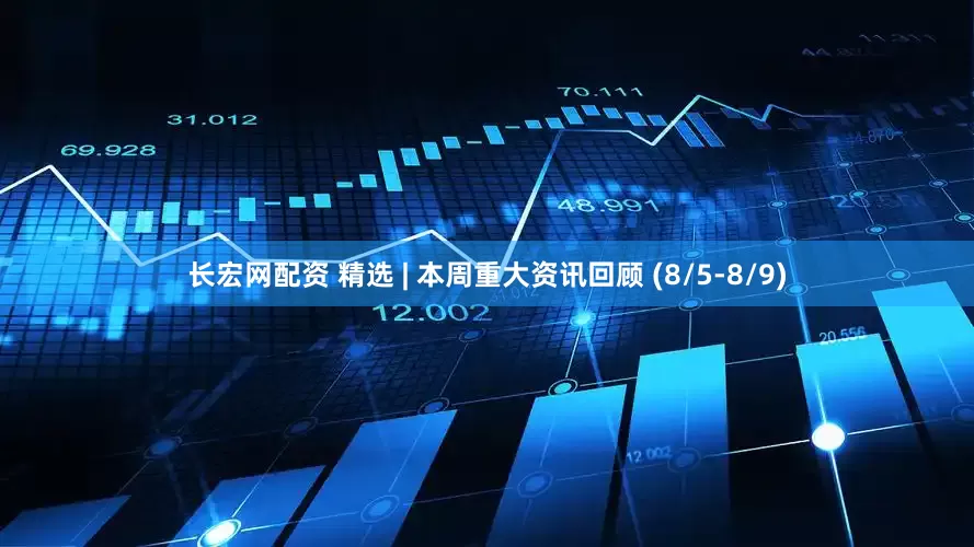 长宏网配资 精选 | 本周重大资讯回顾 (8/5-8/9)