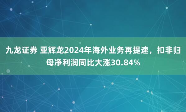 九龙证券 亚辉龙2024年海外业务再提速，扣非归母净利润同比大涨30.84%