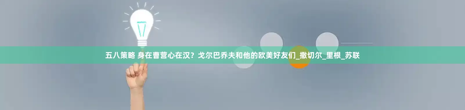 五八策略 身在曹营心在汉？戈尔巴乔夫和他的欧美好友们_撒切尔_里根_苏联