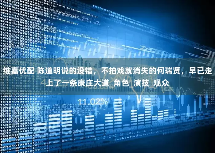 维嘉优配 陈道明说的没错，不拍戏就消失的何瑞贤，早已走上了一条康庄大道_角色_演技_观众