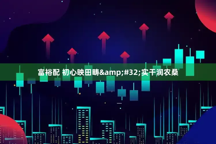 富裕配 初心映田畴&#32;实干润农桑