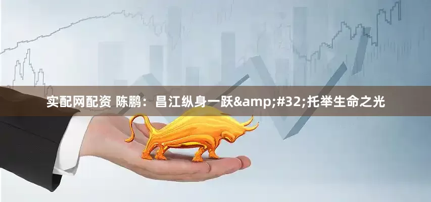 实配网配资 陈鹏：昌江纵身一跃&#32;托举生命之光