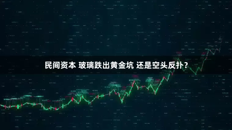 民间资本 玻璃跌出黄金坑 还是空头反扑？