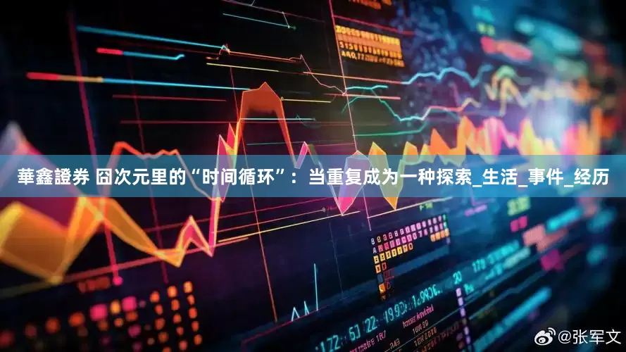 華鑫證券 囧次元里的“时间循环”：当重复成为一种探索_生活_事件_经历