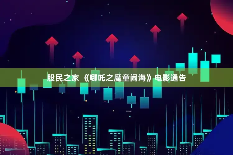 股民之家 《哪吒之魔童闹海》电影通告