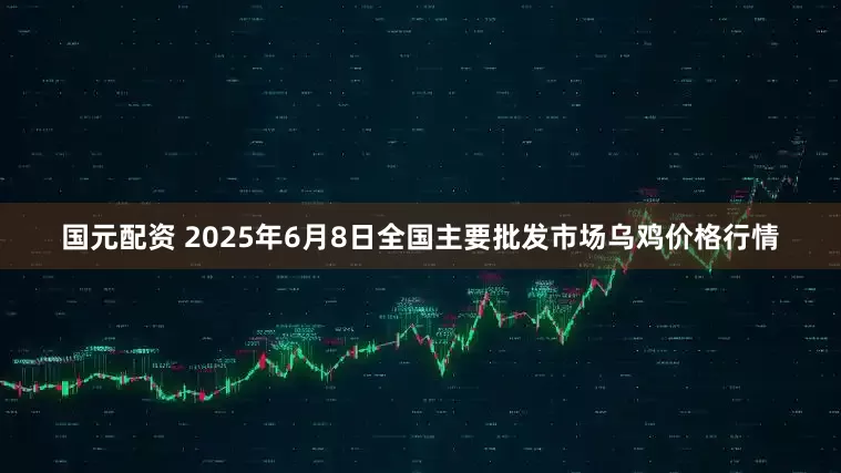 国元配资 2025年6月8日全国主要批发市场乌鸡价格行情