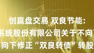 创赢盘交易 双良节能: 双良节能系统股份有限公司关于不向下修正“双良转债”转股价格的公告